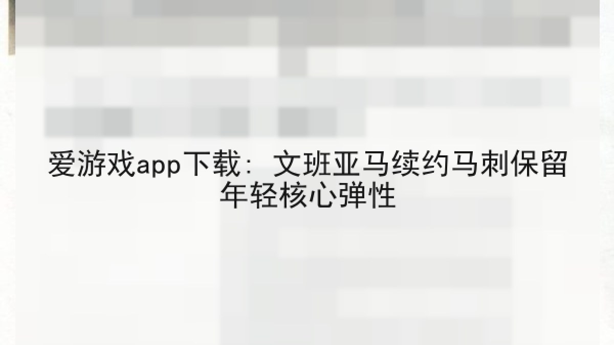 爱游戏app下载: 文班亚马续约马刺保留年轻核心弹性