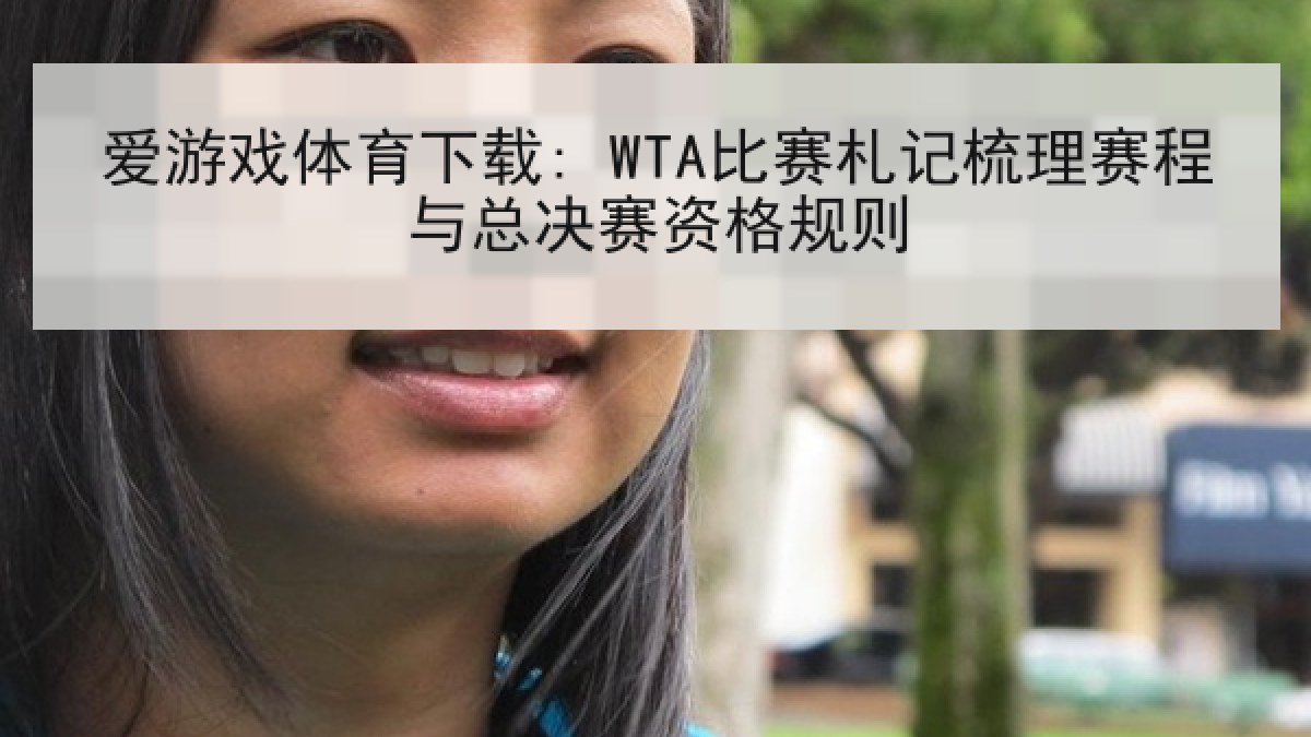 爱游戏体育下载: WTA比赛札记梳理赛程与总决赛资格规则