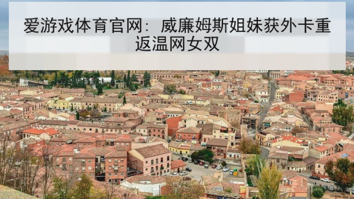 爱游戏体育官网: 威廉姆斯姐妹获外卡重返温网女双
