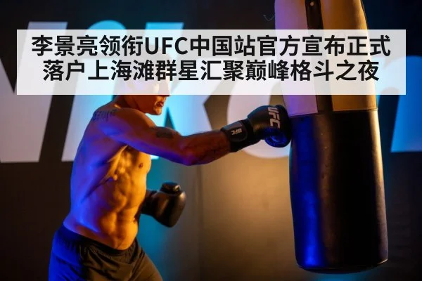 李景亮领衔UFC中国站官方宣布正式落户上海滩群星汇聚巅峰格斗之夜